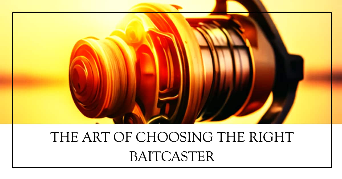 The Art of Choosing the Right Baitcaster